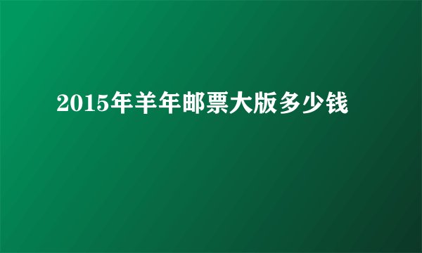2015年羊年邮票大版多少钱