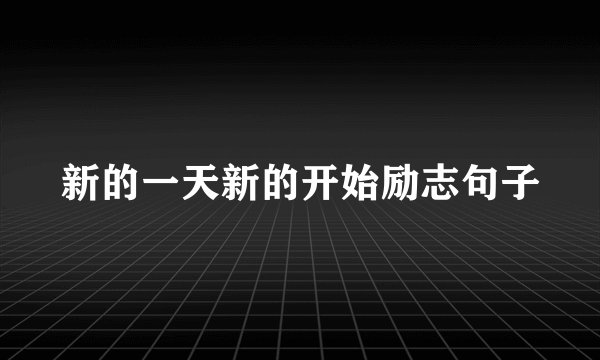 新的一天新的开始励志句子
