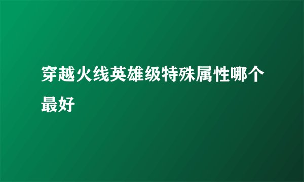 穿越火线英雄级特殊属性哪个最好