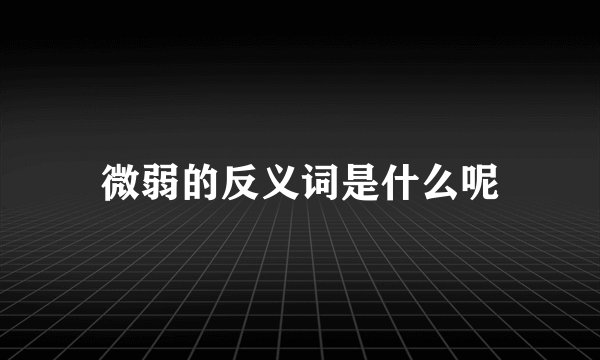 微弱的反义词是什么呢