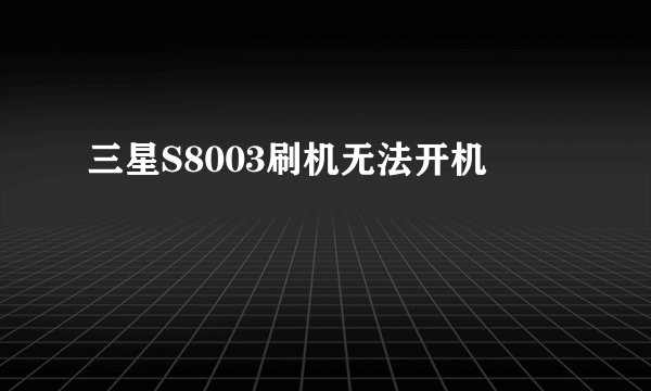 三星S8003刷机无法开机