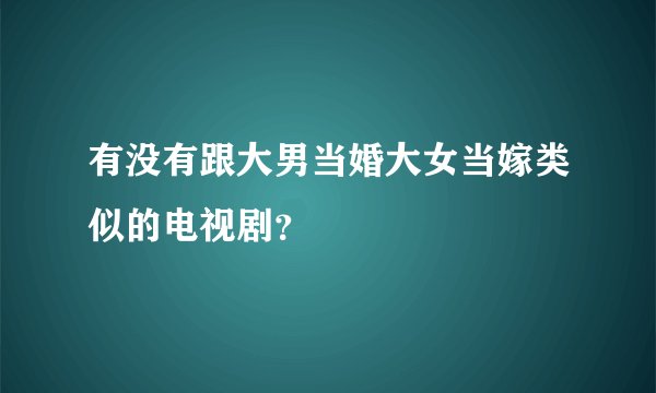 有没有跟大男当婚大女当嫁类似的电视剧？