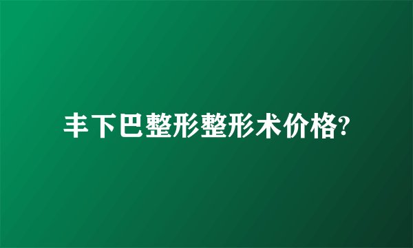 丰下巴整形整形术价格?