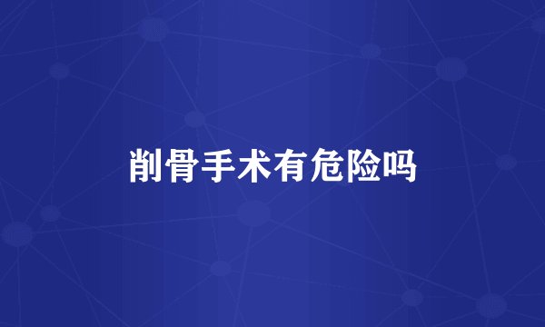 削骨手术有危险吗