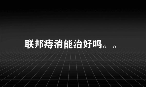 联邦痔消能治好吗。。