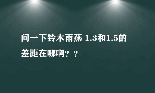 问一下铃木雨燕 1.3和1.5的 差距在哪啊？？
