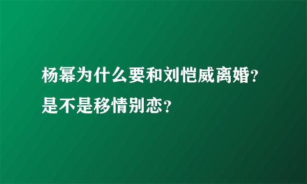 杨幂为什么要和刘恺威离婚？是不是移情别恋？