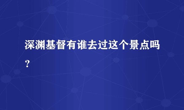 深渊基督有谁去过这个景点吗？