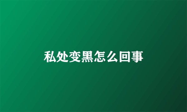 私处变黑怎么回事