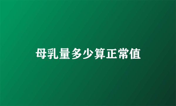 母乳量多少算正常值