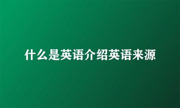 什么是英语介绍英语来源