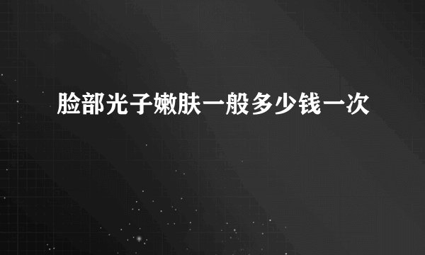 脸部光子嫩肤一般多少钱一次
