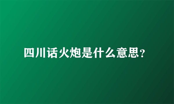 四川话火炮是什么意思？