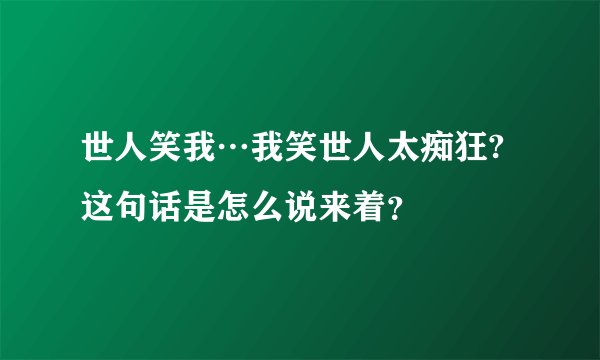 世人笑我…我笑世人太痴狂?这句话是怎么说来着？