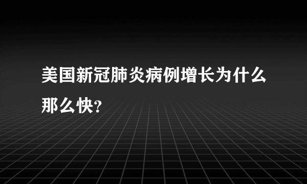 美国新冠肺炎病例增长为什么那么快？