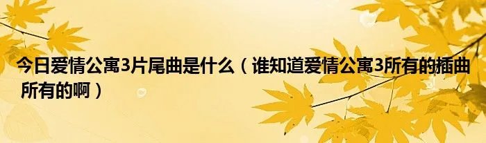 今日爱情公寓3片尾曲是什么(谁知道爱情公寓3所有的插曲 所有的啊)