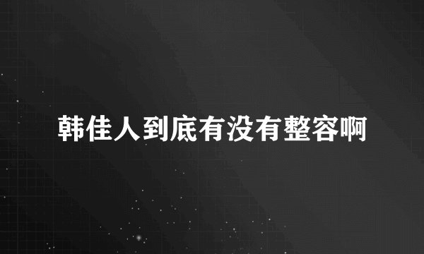 韩佳人到底有没有整容啊