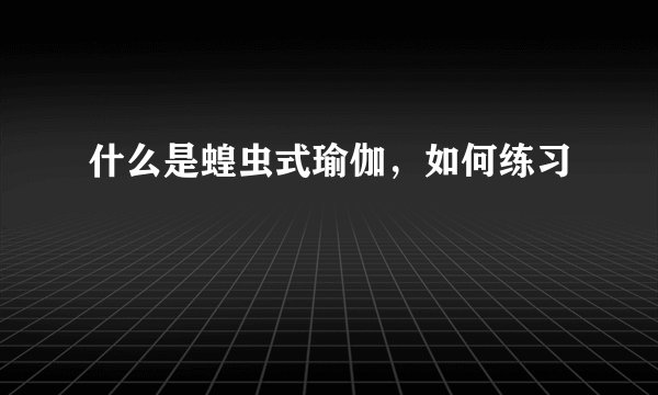 什么是蝗虫式瑜伽，如何练习