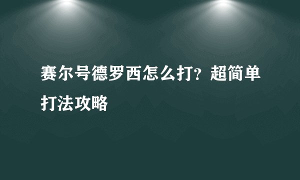 赛尔号德罗西怎么打？超简单打法攻略