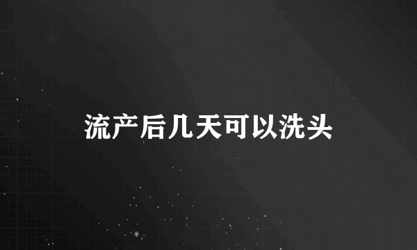 流产后几天可以洗头