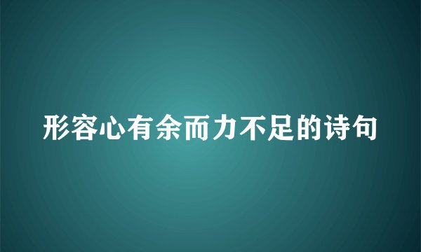 形容心有余而力不足的诗句