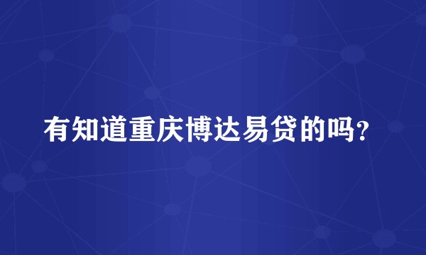 有知道重庆博达易贷的吗？