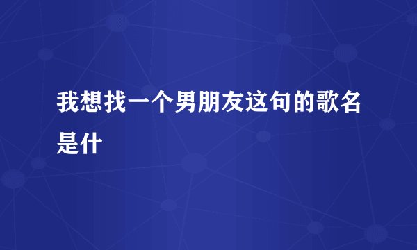 我想找一个男朋友这句的歌名是什麼