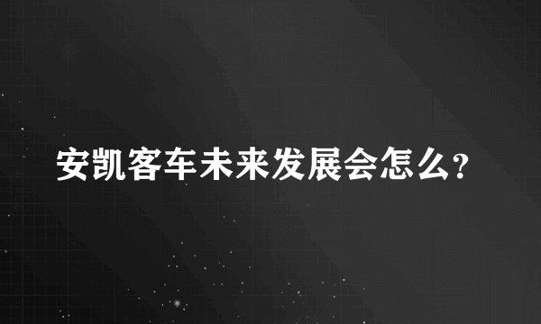 安凯客车未来发展会怎么？