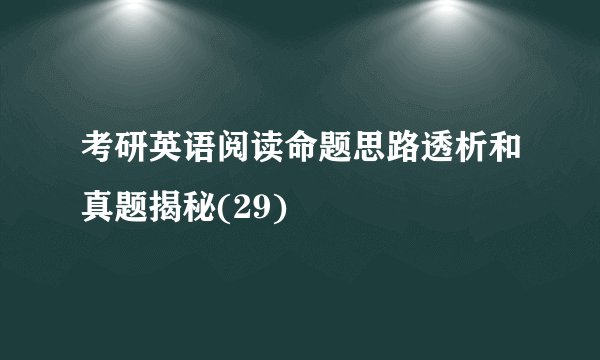 考研英语阅读命题思路透析和真题揭秘(29)
