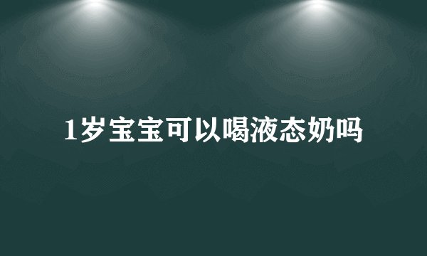 1岁宝宝可以喝液态奶吗