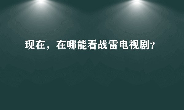 现在，在哪能看战雷电视剧？