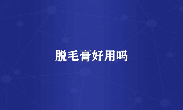 脱毛膏好用吗