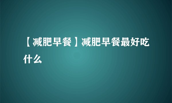 【减肥早餐】减肥早餐最好吃什么
