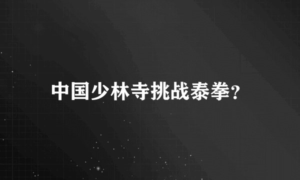 中国少林寺挑战泰拳？