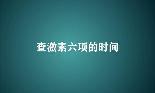 查激素六项的时间
