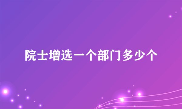 院士增选一个部门多少个