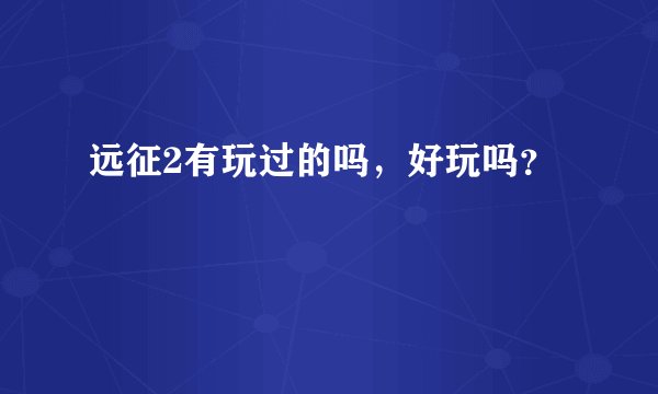 远征2有玩过的吗，好玩吗？