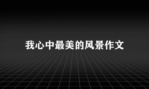 我心中最美的风景作文