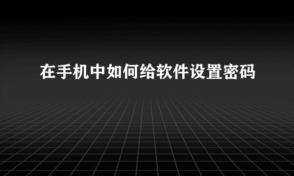 在手机中如何给软件设置密码