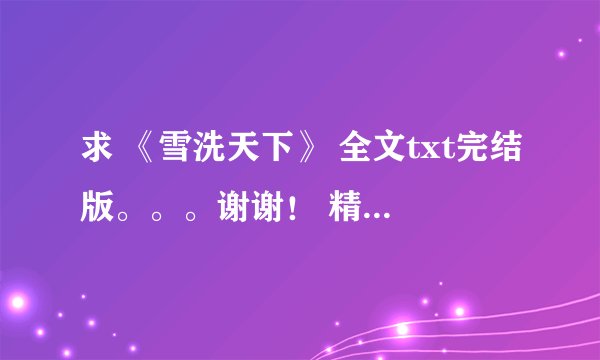 求 《雪洗天下》 全文txt完结版。。。谢谢！ 精校的。。。