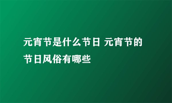 元宵节是什么节日 元宵节的节日风俗有哪些