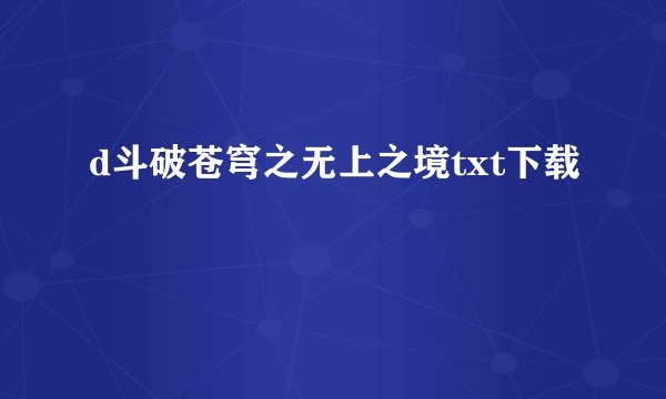 d斗破苍穹之无上之境txt下载