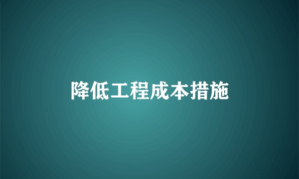 降低工程成本措施
