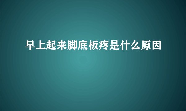 早上起来脚底板疼是什么原因
