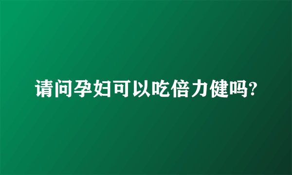 请问孕妇可以吃倍力健吗?