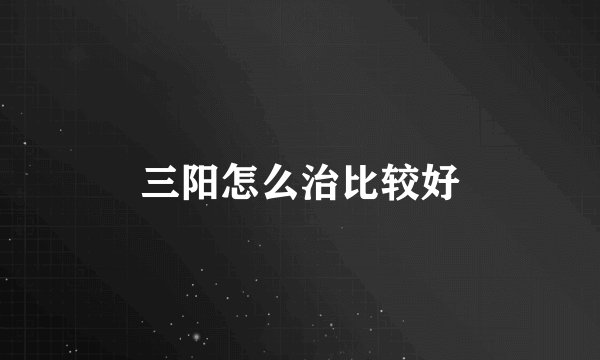 三阳怎么治比较好
