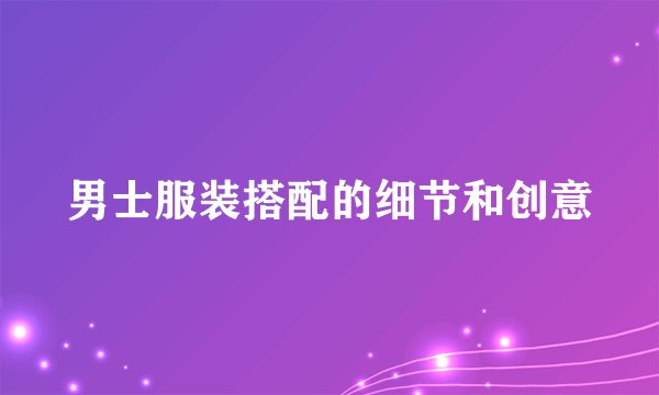 男士服装搭配的细节和创意
