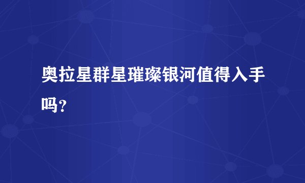 奥拉星群星璀璨银河值得入手吗？