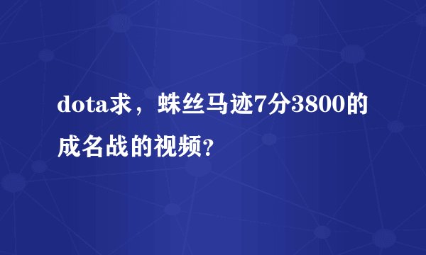 dota求，蛛丝马迹7分3800的成名战的视频？