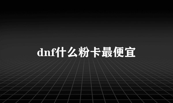 dnf什么粉卡最便宜